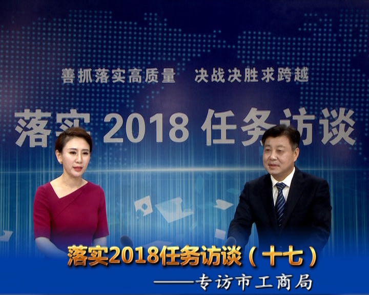 落實2018任務(wù)訪談--專訪市工商行政管理局黨組書記、局長宋炳順